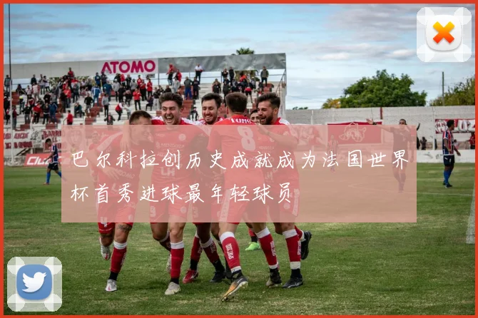 巴尔科拉创历史成就成为法国世界杯首秀进球最年轻球员