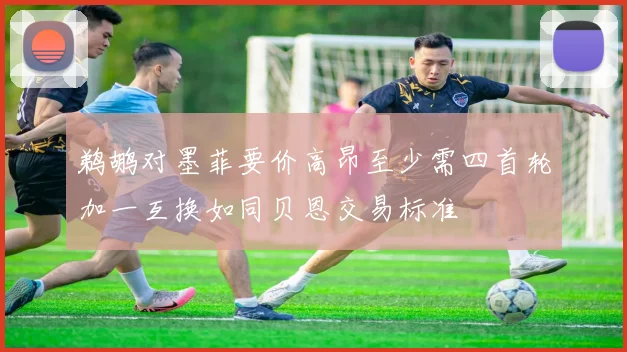 鹈鹕对墨菲要价高昂至少需四首轮加一互换如同贝恩交易标准
