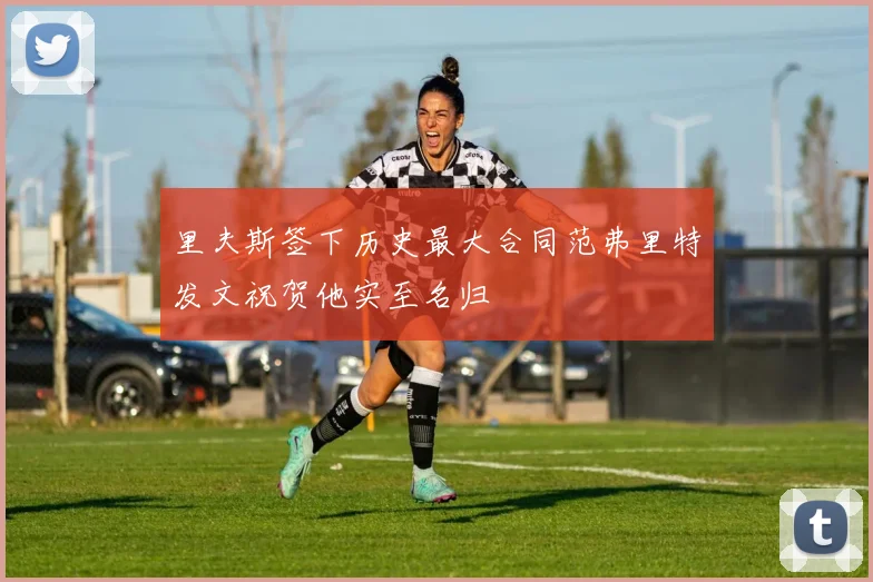 里夫斯签下历史最大合同范弗里特发文祝贺他实至名归