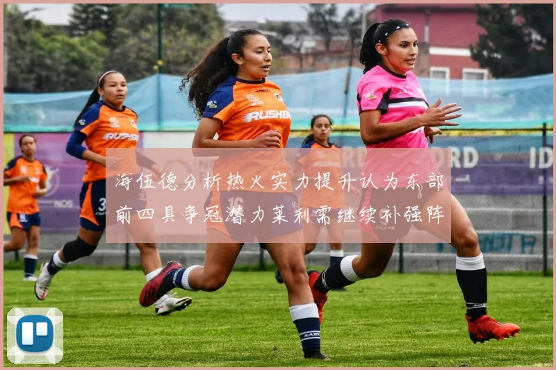 海伍德分析热火实力提升认为东部前四具争冠潜力莱利需继续补强阵容