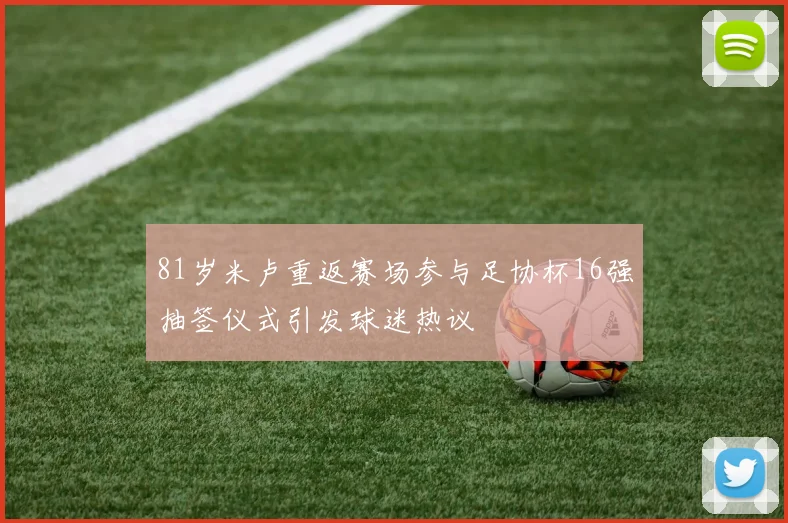 81岁米卢重返赛场参与足协杯16强抽签仪式引发球迷热议