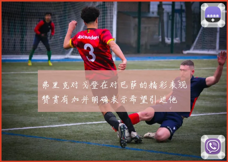 弗里克对戈登在对巴萨的精彩表现赞赏有加并明确表示希望引进他