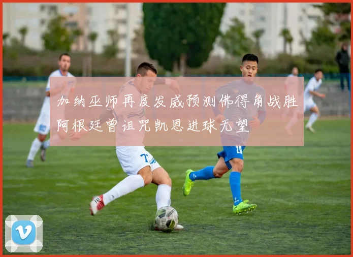 加纳巫师再度发威预测佛得角战胜阿根廷曾诅咒凯恩进球无望