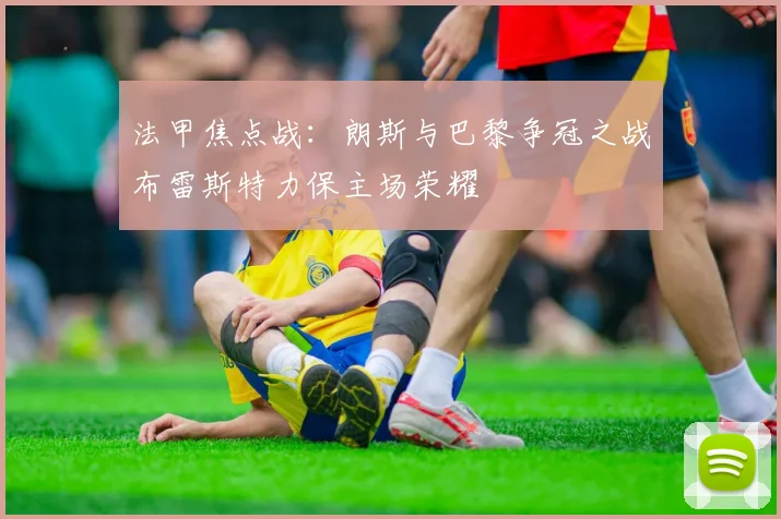 法甲焦点战：朗斯与巴黎争冠之战布雷斯特力保主场荣耀
