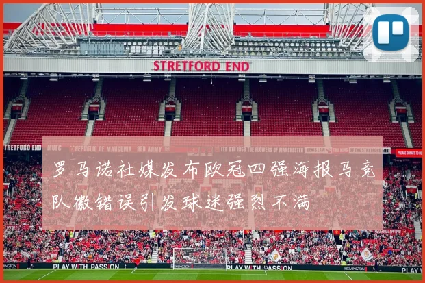 罗马诺社媒发布欧冠四强海报马竞队徽错误引发球迷强烈不满