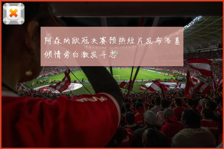 阿森纳欧冠决赛预热短片发布洛基倾情旁白激发斗志