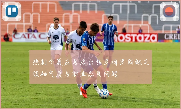 热刺今夏应考虑出售罗梅罗因缺乏领袖气质与职业态度问题
